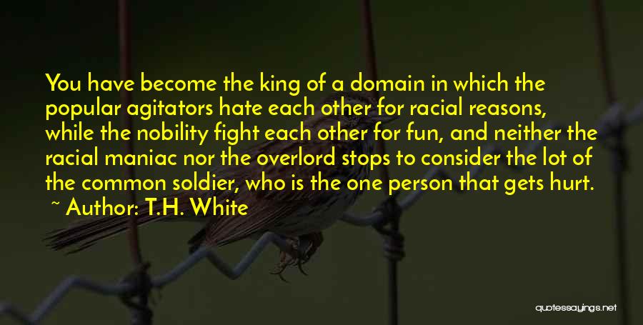 T.H. White Quotes: You Have Become The King Of A Domain In Which The Popular Agitators Hate Each Other For Racial Reasons, While