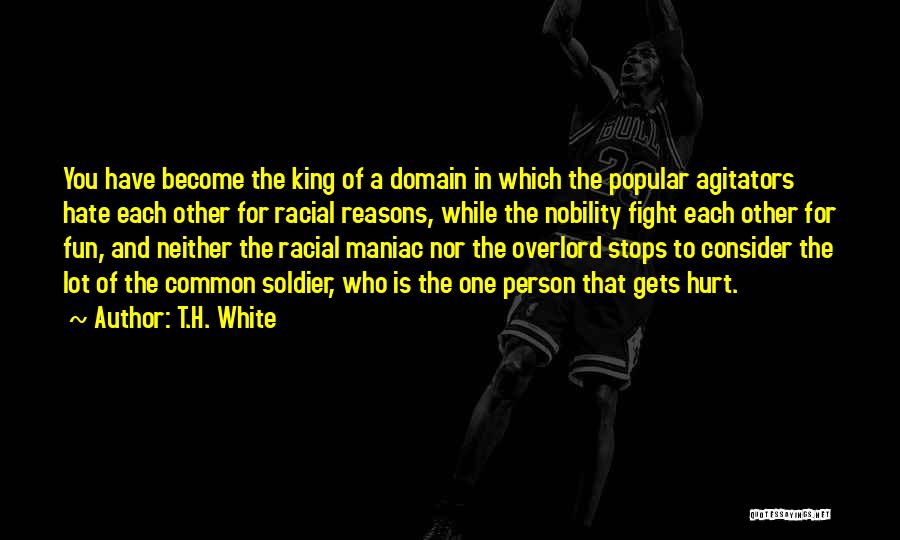 T.H. White Quotes: You Have Become The King Of A Domain In Which The Popular Agitators Hate Each Other For Racial Reasons, While