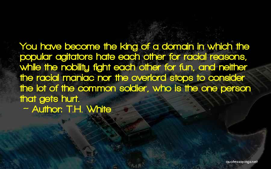 T.H. White Quotes: You Have Become The King Of A Domain In Which The Popular Agitators Hate Each Other For Racial Reasons, While