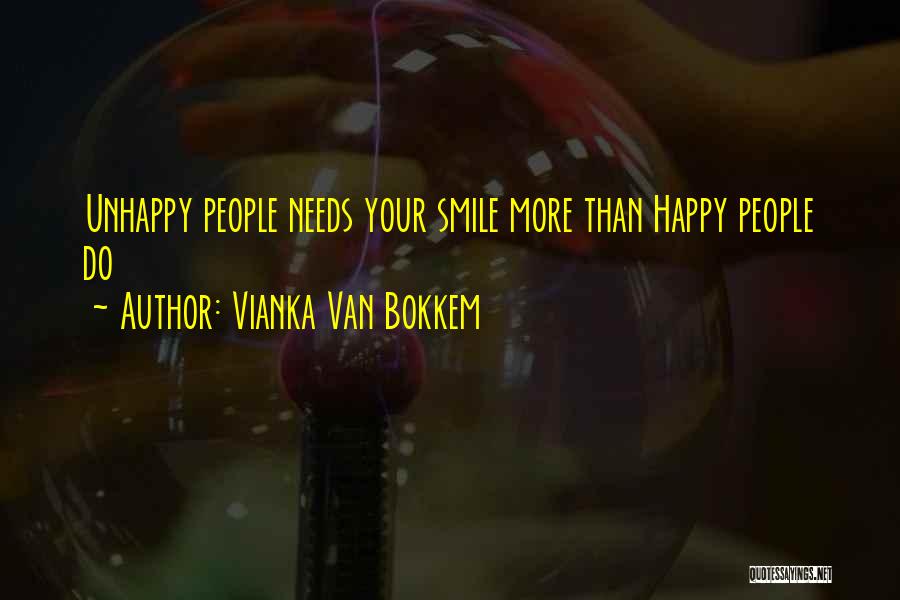 Vianka Van Bokkem Quotes: Unhappy People Needs Your Smile More Than Happy People Do