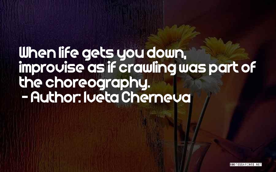 Iveta Cherneva Quotes: When Life Gets You Down, Improvise As If Crawling Was Part Of The Choreography.