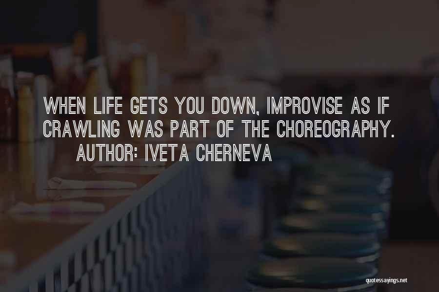Iveta Cherneva Quotes: When Life Gets You Down, Improvise As If Crawling Was Part Of The Choreography.