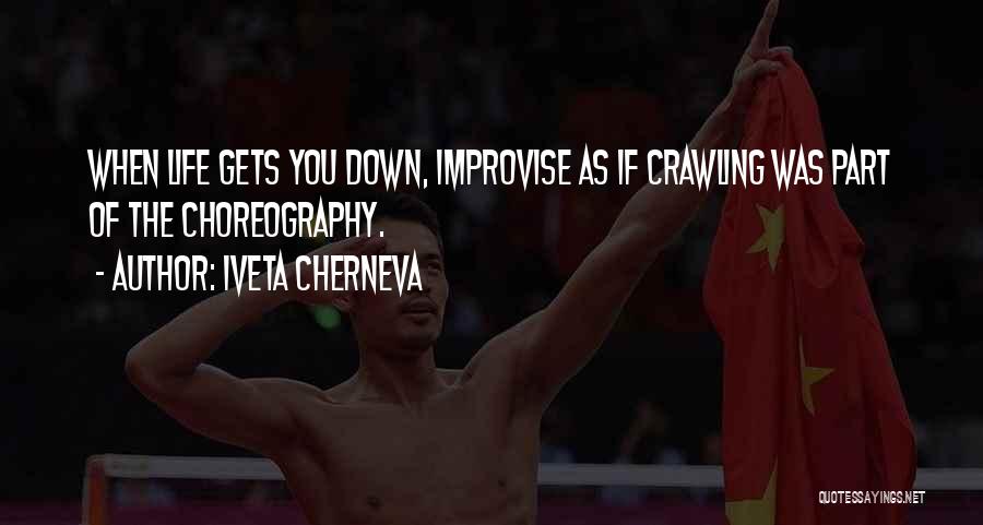 Iveta Cherneva Quotes: When Life Gets You Down, Improvise As If Crawling Was Part Of The Choreography.