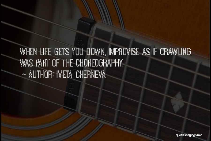 Iveta Cherneva Quotes: When Life Gets You Down, Improvise As If Crawling Was Part Of The Choreography.