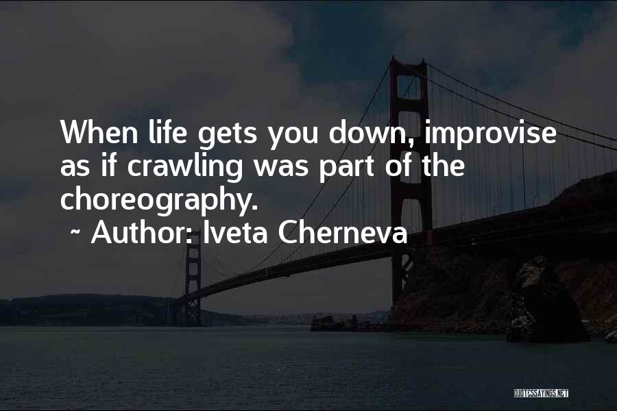 Iveta Cherneva Quotes: When Life Gets You Down, Improvise As If Crawling Was Part Of The Choreography.