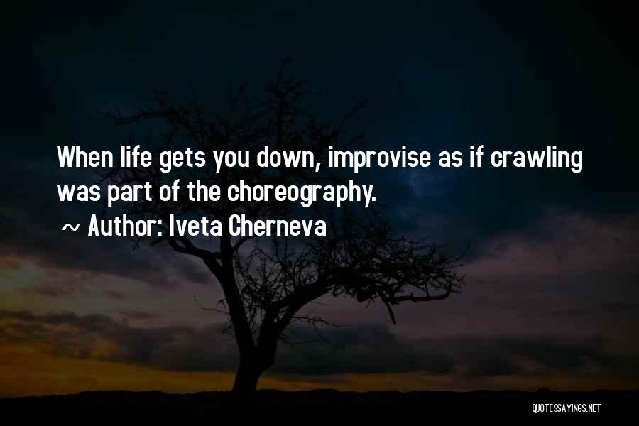 Iveta Cherneva Quotes: When Life Gets You Down, Improvise As If Crawling Was Part Of The Choreography.