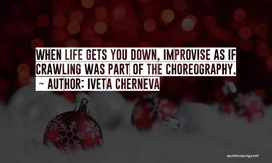 Iveta Cherneva Quotes: When Life Gets You Down, Improvise As If Crawling Was Part Of The Choreography.