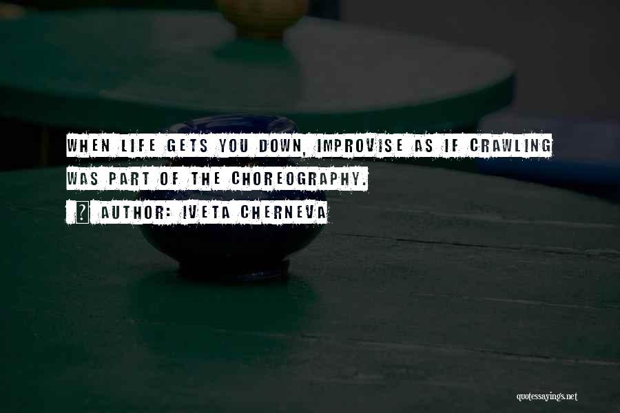 Iveta Cherneva Quotes: When Life Gets You Down, Improvise As If Crawling Was Part Of The Choreography.