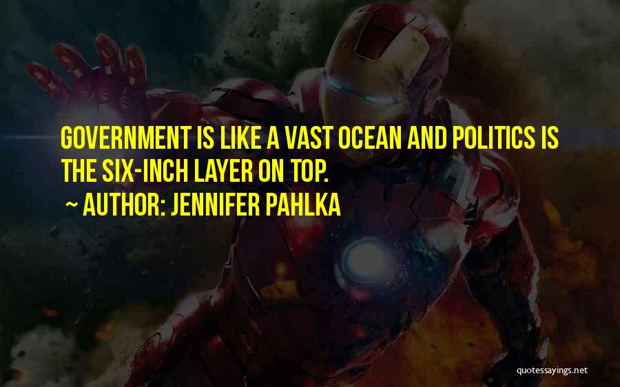 Jennifer Pahlka Quotes: Government Is Like A Vast Ocean And Politics Is The Six-inch Layer On Top.