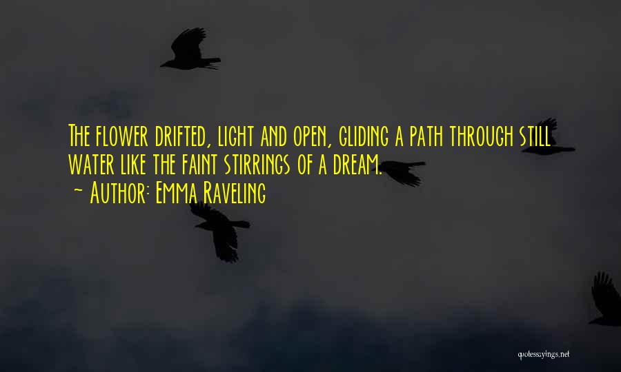 Emma Raveling Quotes: The Flower Drifted, Light And Open, Gliding A Path Through Still Water Like The Faint Stirrings Of A Dream.