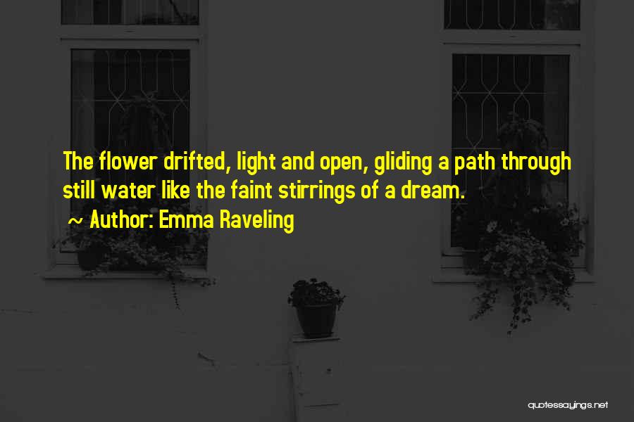 Emma Raveling Quotes: The Flower Drifted, Light And Open, Gliding A Path Through Still Water Like The Faint Stirrings Of A Dream.