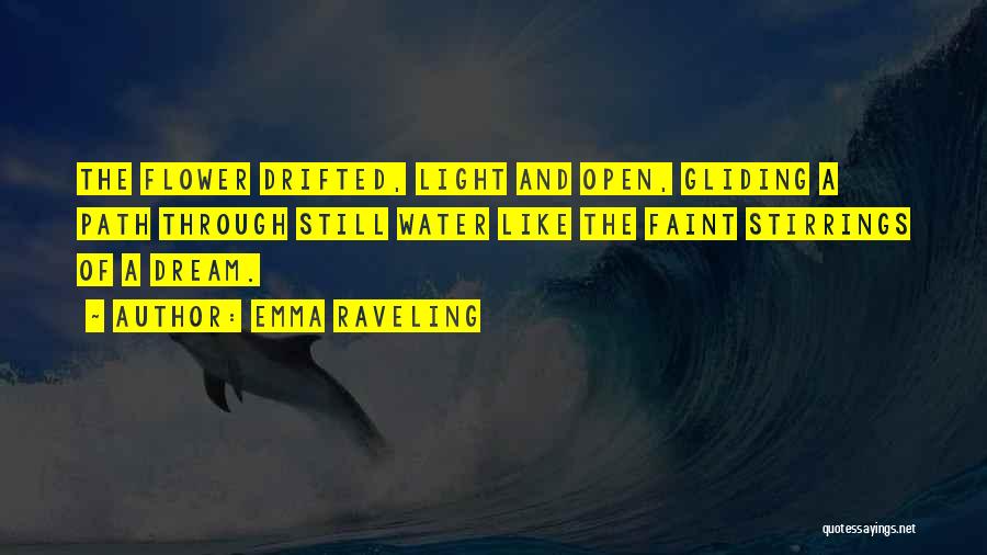 Emma Raveling Quotes: The Flower Drifted, Light And Open, Gliding A Path Through Still Water Like The Faint Stirrings Of A Dream.