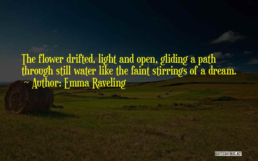 Emma Raveling Quotes: The Flower Drifted, Light And Open, Gliding A Path Through Still Water Like The Faint Stirrings Of A Dream.