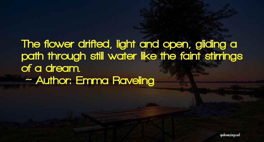 Emma Raveling Quotes: The Flower Drifted, Light And Open, Gliding A Path Through Still Water Like The Faint Stirrings Of A Dream.