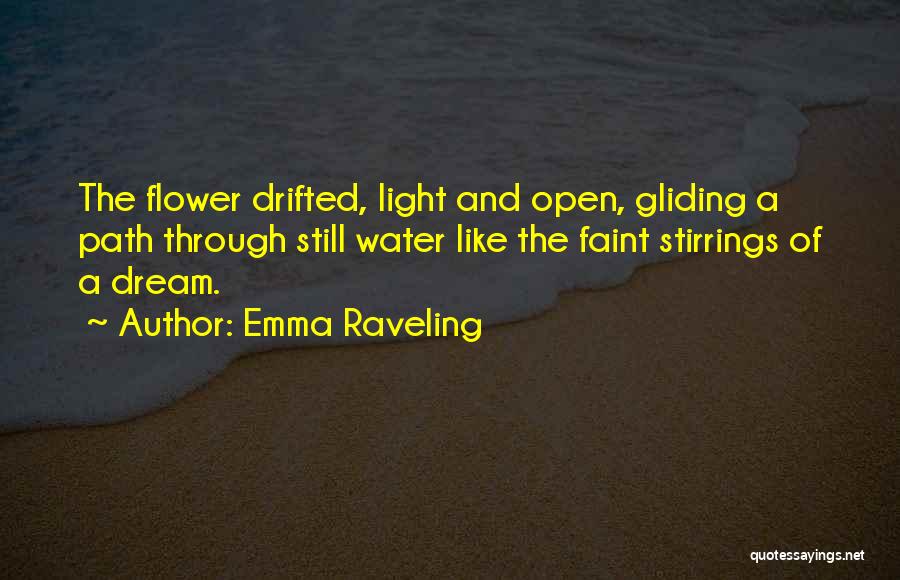 Emma Raveling Quotes: The Flower Drifted, Light And Open, Gliding A Path Through Still Water Like The Faint Stirrings Of A Dream.