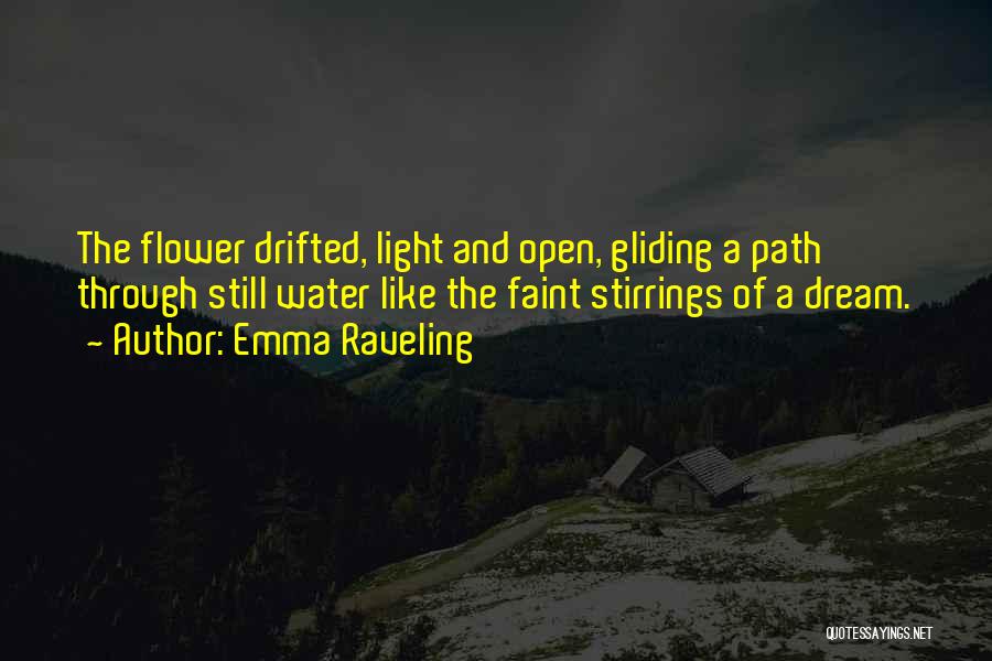 Emma Raveling Quotes: The Flower Drifted, Light And Open, Gliding A Path Through Still Water Like The Faint Stirrings Of A Dream.