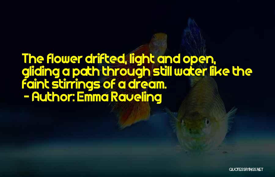 Emma Raveling Quotes: The Flower Drifted, Light And Open, Gliding A Path Through Still Water Like The Faint Stirrings Of A Dream.