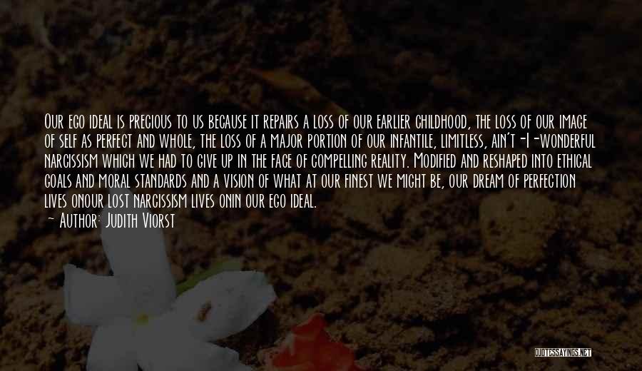 Judith Viorst Quotes: Our Ego Ideal Is Precious To Us Because It Repairs A Loss Of Our Earlier Childhood, The Loss Of Our