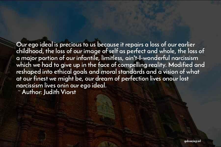 Judith Viorst Quotes: Our Ego Ideal Is Precious To Us Because It Repairs A Loss Of Our Earlier Childhood, The Loss Of Our