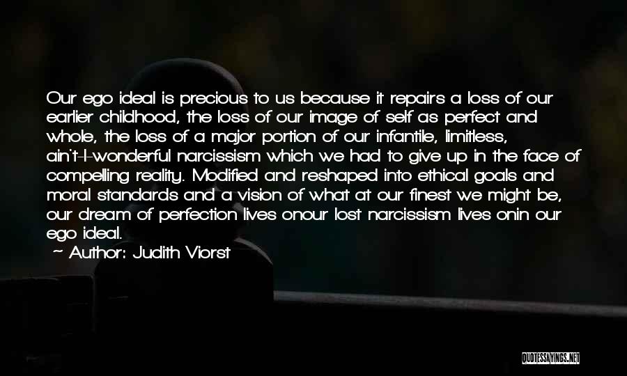 Judith Viorst Quotes: Our Ego Ideal Is Precious To Us Because It Repairs A Loss Of Our Earlier Childhood, The Loss Of Our