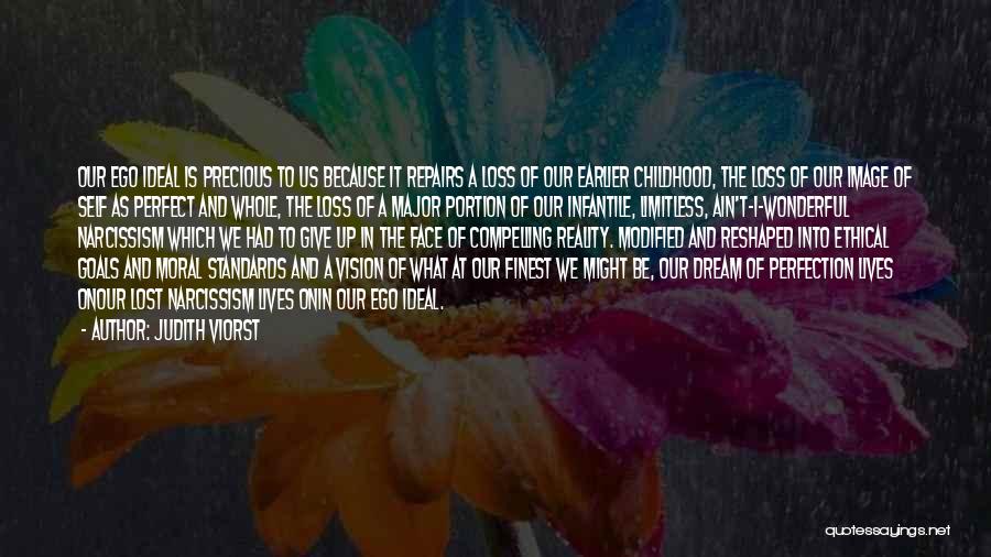 Judith Viorst Quotes: Our Ego Ideal Is Precious To Us Because It Repairs A Loss Of Our Earlier Childhood, The Loss Of Our