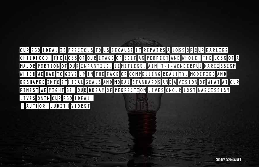 Judith Viorst Quotes: Our Ego Ideal Is Precious To Us Because It Repairs A Loss Of Our Earlier Childhood, The Loss Of Our