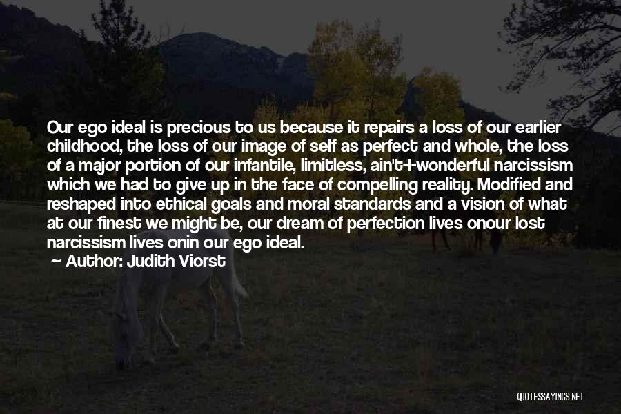 Judith Viorst Quotes: Our Ego Ideal Is Precious To Us Because It Repairs A Loss Of Our Earlier Childhood, The Loss Of Our