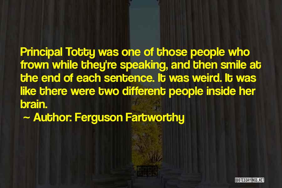 Ferguson Fartworthy Quotes: Principal Totty Was One Of Those People Who Frown While They're Speaking, And Then Smile At The End Of Each