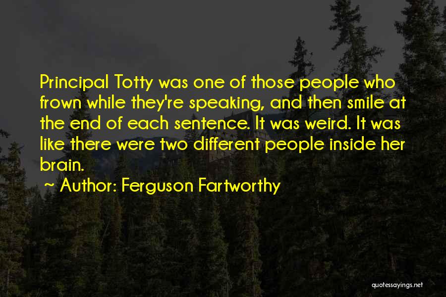 Ferguson Fartworthy Quotes: Principal Totty Was One Of Those People Who Frown While They're Speaking, And Then Smile At The End Of Each