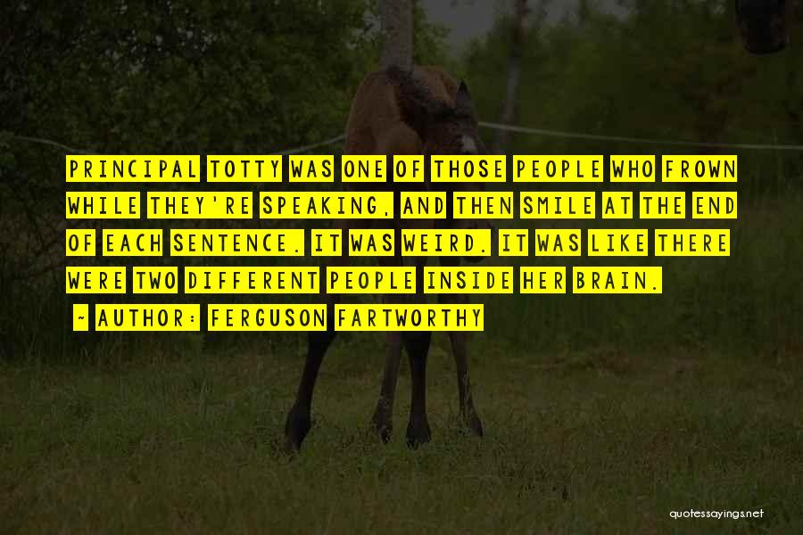 Ferguson Fartworthy Quotes: Principal Totty Was One Of Those People Who Frown While They're Speaking, And Then Smile At The End Of Each