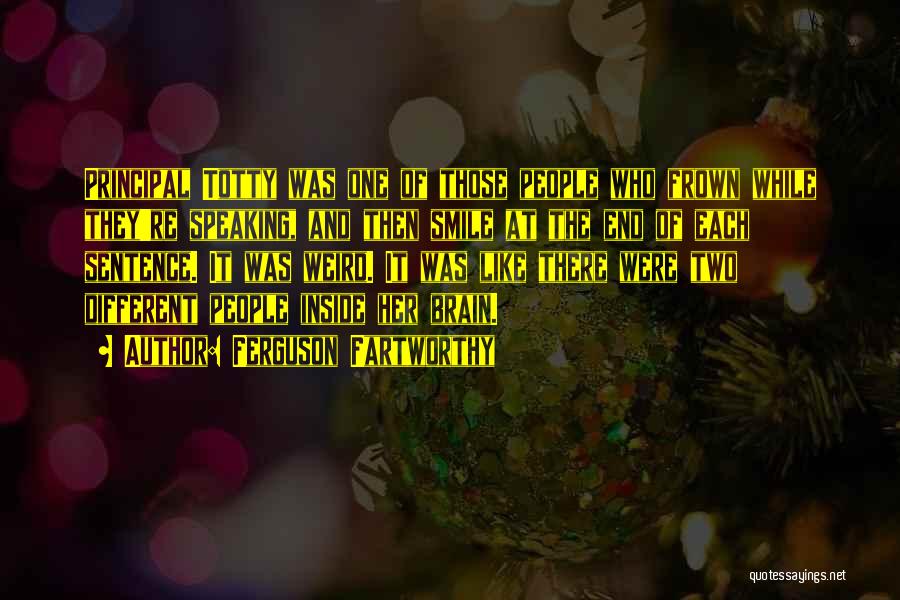 Ferguson Fartworthy Quotes: Principal Totty Was One Of Those People Who Frown While They're Speaking, And Then Smile At The End Of Each