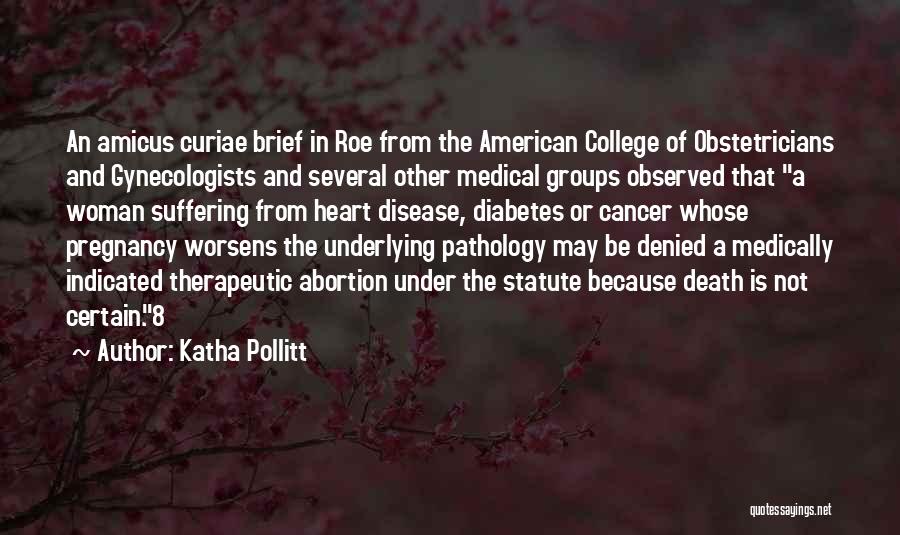 Katha Pollitt Quotes: An Amicus Curiae Brief In Roe From The American College Of Obstetricians And Gynecologists And Several Other Medical Groups Observed