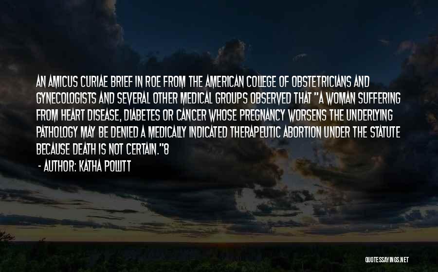 Katha Pollitt Quotes: An Amicus Curiae Brief In Roe From The American College Of Obstetricians And Gynecologists And Several Other Medical Groups Observed