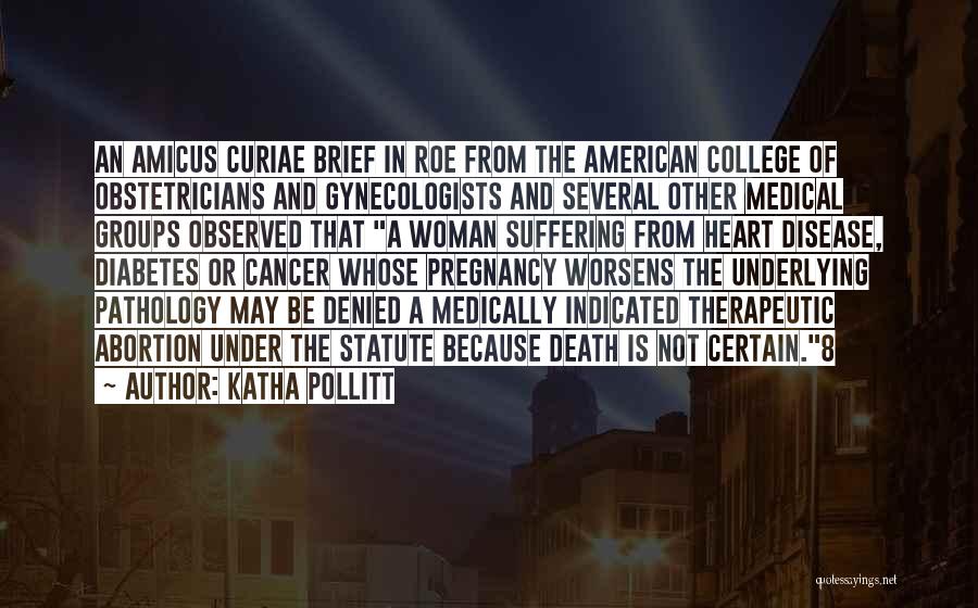 Katha Pollitt Quotes: An Amicus Curiae Brief In Roe From The American College Of Obstetricians And Gynecologists And Several Other Medical Groups Observed