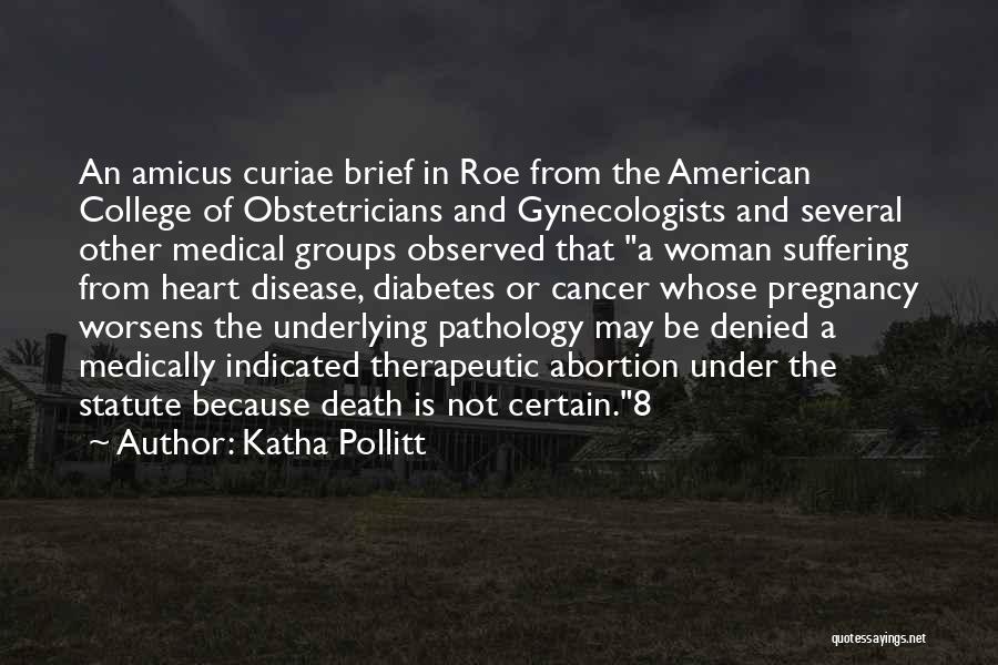 Katha Pollitt Quotes: An Amicus Curiae Brief In Roe From The American College Of Obstetricians And Gynecologists And Several Other Medical Groups Observed