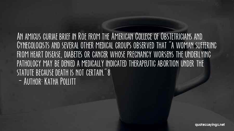 Katha Pollitt Quotes: An Amicus Curiae Brief In Roe From The American College Of Obstetricians And Gynecologists And Several Other Medical Groups Observed