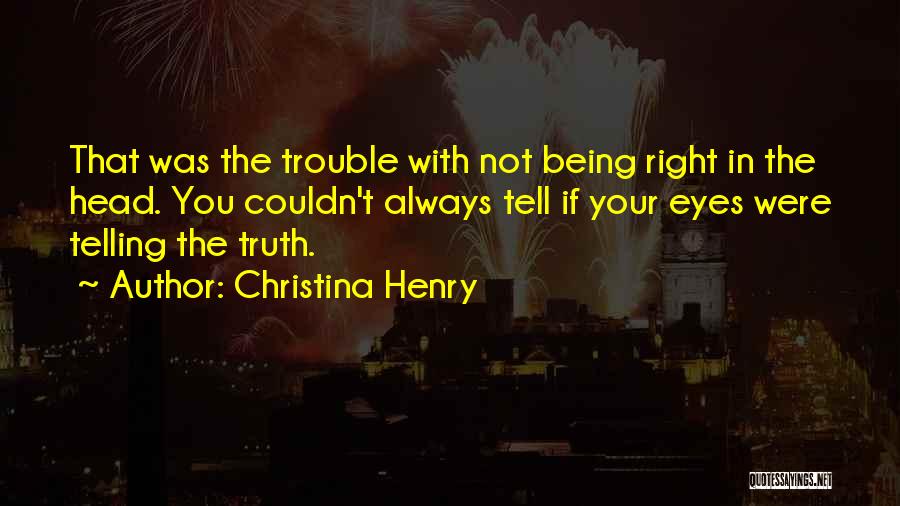 Christina Henry Quotes: That Was The Trouble With Not Being Right In The Head. You Couldn't Always Tell If Your Eyes Were Telling