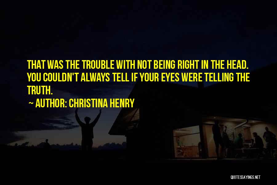 Christina Henry Quotes: That Was The Trouble With Not Being Right In The Head. You Couldn't Always Tell If Your Eyes Were Telling