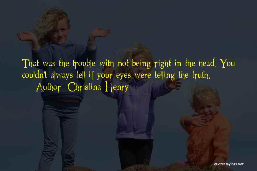 Christina Henry Quotes: That Was The Trouble With Not Being Right In The Head. You Couldn't Always Tell If Your Eyes Were Telling