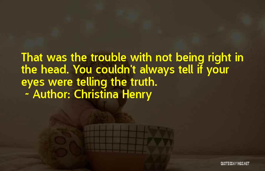 Christina Henry Quotes: That Was The Trouble With Not Being Right In The Head. You Couldn't Always Tell If Your Eyes Were Telling