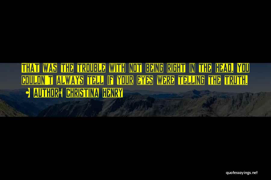 Christina Henry Quotes: That Was The Trouble With Not Being Right In The Head. You Couldn't Always Tell If Your Eyes Were Telling