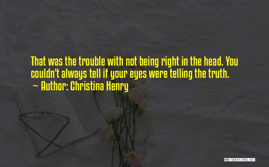 Christina Henry Quotes: That Was The Trouble With Not Being Right In The Head. You Couldn't Always Tell If Your Eyes Were Telling