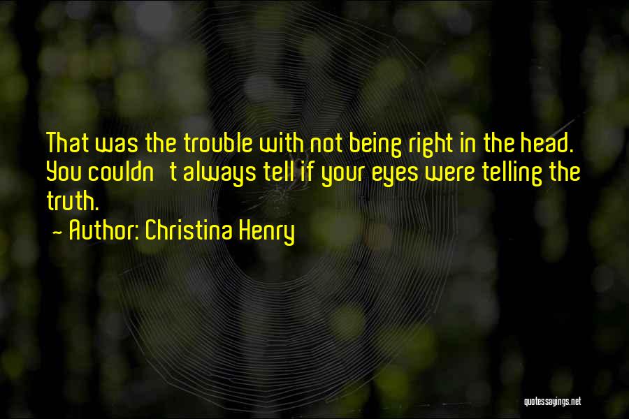 Christina Henry Quotes: That Was The Trouble With Not Being Right In The Head. You Couldn't Always Tell If Your Eyes Were Telling