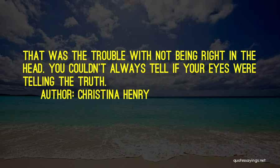 Christina Henry Quotes: That Was The Trouble With Not Being Right In The Head. You Couldn't Always Tell If Your Eyes Were Telling