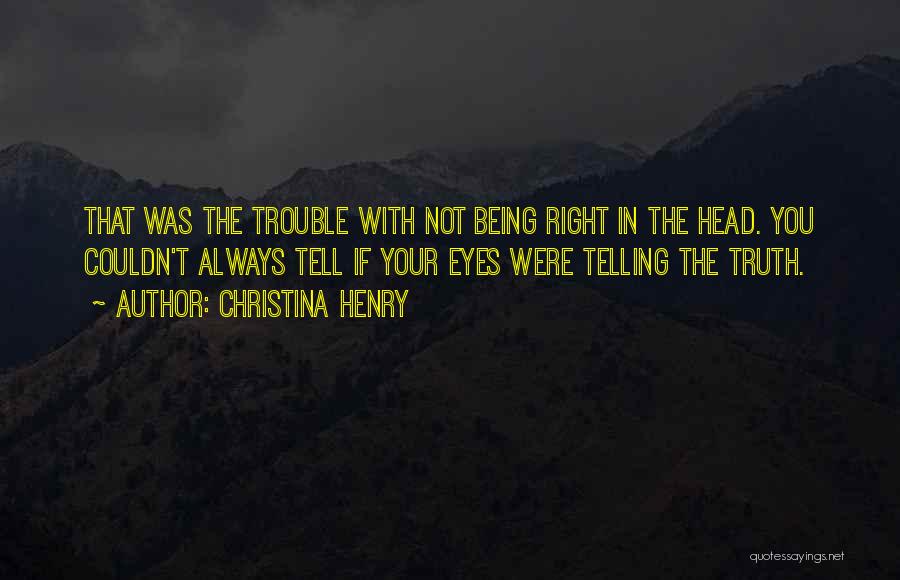 Christina Henry Quotes: That Was The Trouble With Not Being Right In The Head. You Couldn't Always Tell If Your Eyes Were Telling