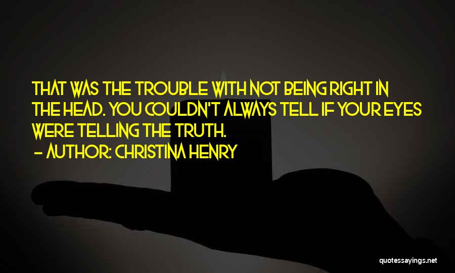 Christina Henry Quotes: That Was The Trouble With Not Being Right In The Head. You Couldn't Always Tell If Your Eyes Were Telling