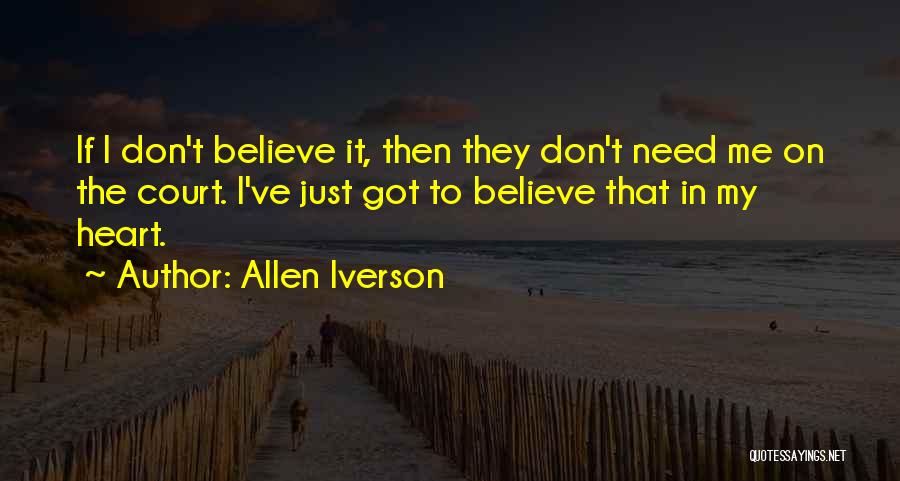Allen Iverson Quotes: If I Don't Believe It, Then They Don't Need Me On The Court. I've Just Got To Believe That In