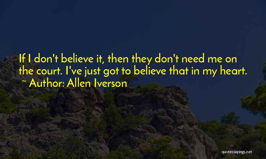 Allen Iverson Quotes: If I Don't Believe It, Then They Don't Need Me On The Court. I've Just Got To Believe That In