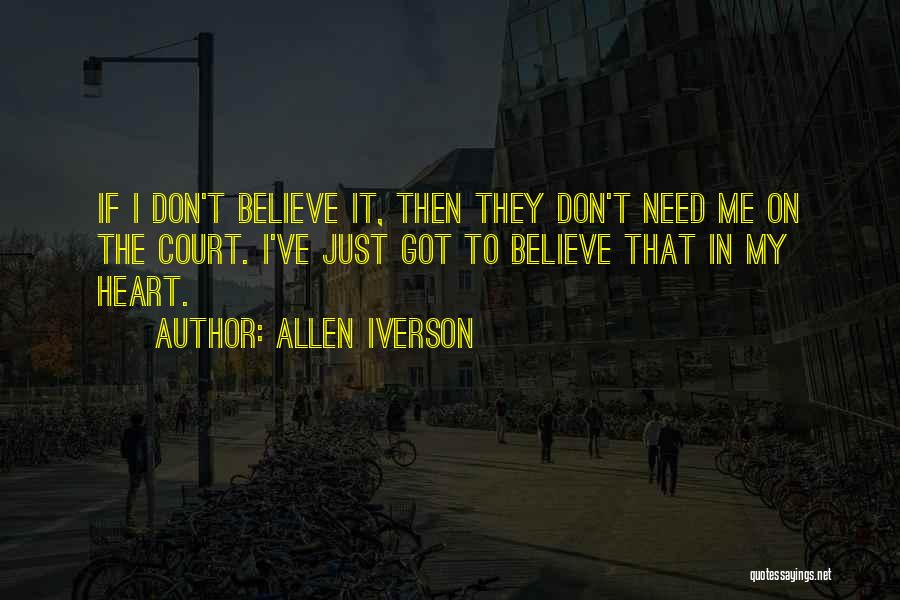 Allen Iverson Quotes: If I Don't Believe It, Then They Don't Need Me On The Court. I've Just Got To Believe That In