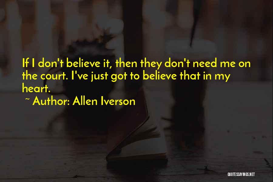 Allen Iverson Quotes: If I Don't Believe It, Then They Don't Need Me On The Court. I've Just Got To Believe That In